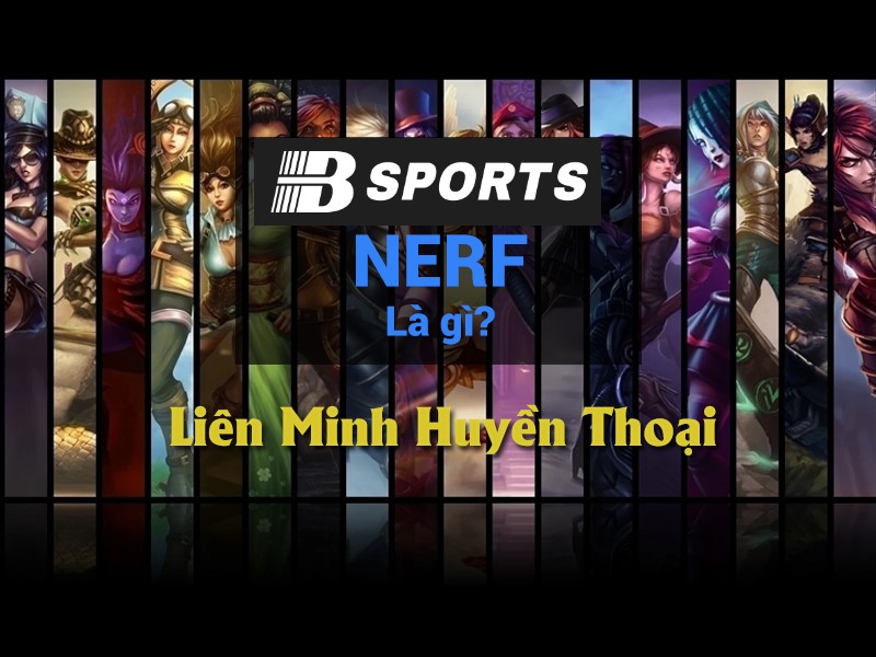 Tướng tủ bị Nerf là gì trong Liên Minh Huyền Thoại? Tướng tủ bị Nerf là gì trong Liên Minh Huyền Thoại?