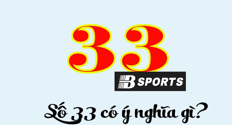 Khám phá ý nghĩa con số 33 là gì theo quan niệm dân gian Khám phá ý nghĩa con số 33 là gì theo quan niệm dân gian